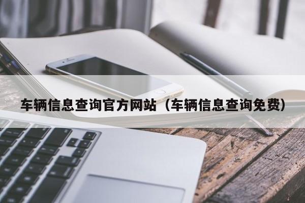车辆信息查询官方网站（车辆信息查询免费）
