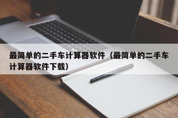 最简单的二手车计算器软件（最简单的二手车计算器软件下载）