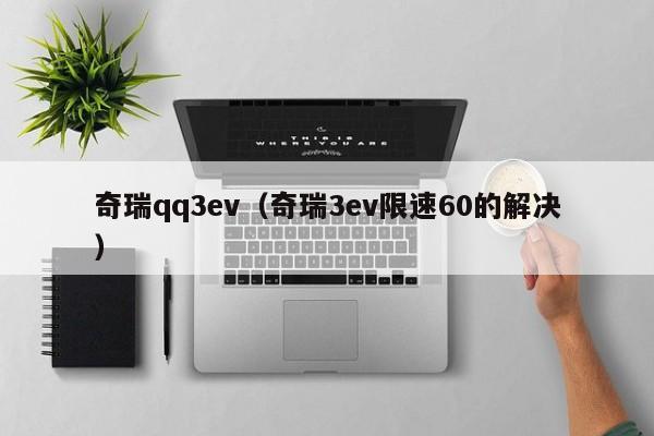 奇瑞qq3ev（奇瑞3ev限速60的解决）