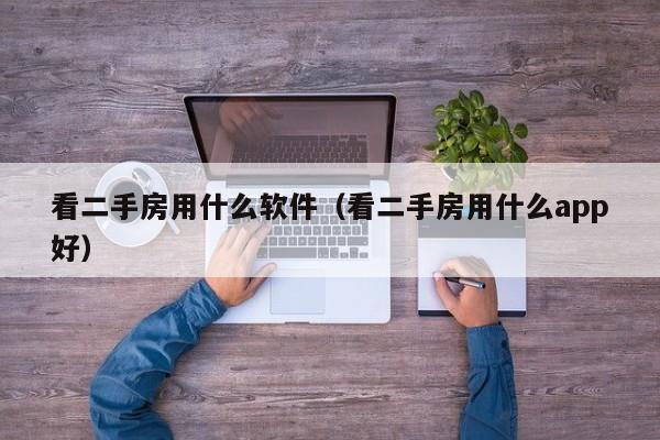 看二手房用什么软件（看二手房用什么app好）