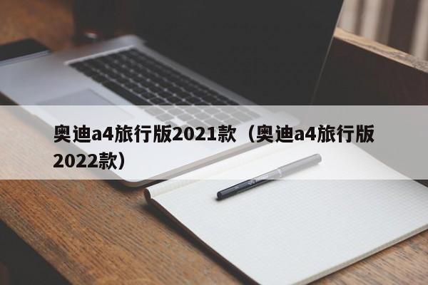 奥迪a4旅行版2021款（奥迪a4旅行版2022款）