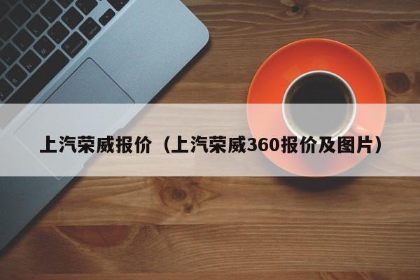 上汽荣威报价（上汽荣威360报价及图片）