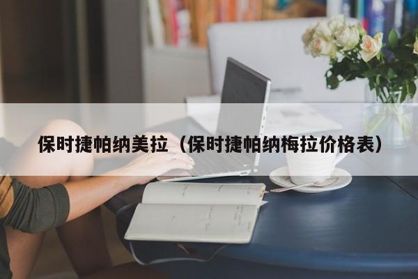 保时捷帕纳美拉（保时捷帕纳梅拉价格表）