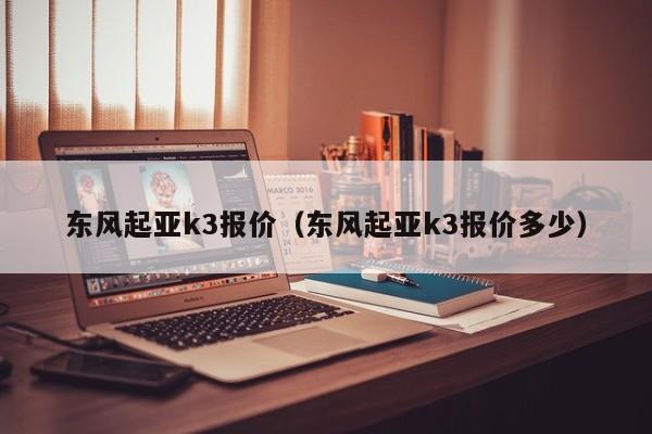 东风起亚k3报价（东风起亚k3报价多少）