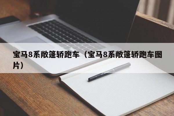 宝马8系敞篷轿跑车（宝马8系敞篷轿跑车图片）