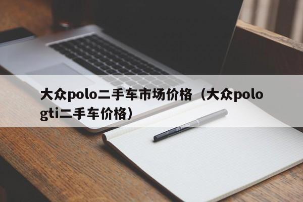 大众polo二手车市场价格（大众pologti二手车价格）