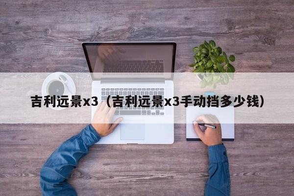 吉利远景x3（吉利远景x3手动挡多少钱）