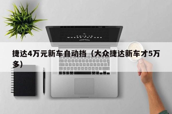捷达4万元新车自动挡（大众捷达新车才5万多）