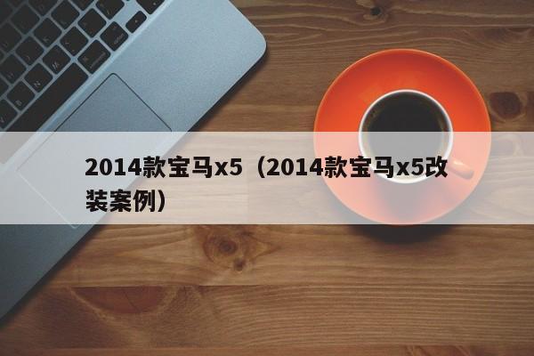 2014款宝马x5（2014款宝马x5改装案例）