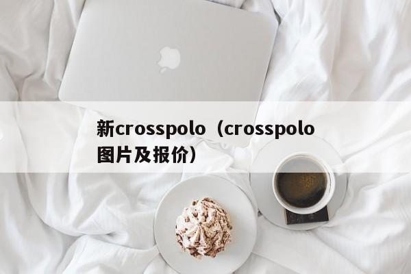 新crosspolo（crosspolo图片及报价）