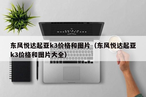 东风悦达起亚k3价格和图片（东风悦达起亚k3价格和图片大全）
