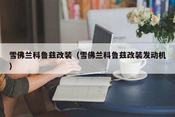 雪佛兰科鲁兹改装（雪佛兰科鲁兹改装发动机）