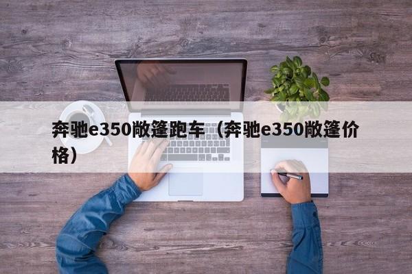 奔驰e350敞篷跑车（奔驰e350敞篷价格）