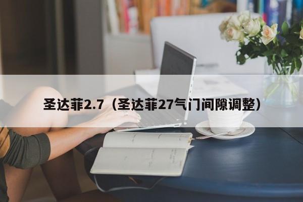 圣达菲2.7（圣达菲27气门间隙调整）