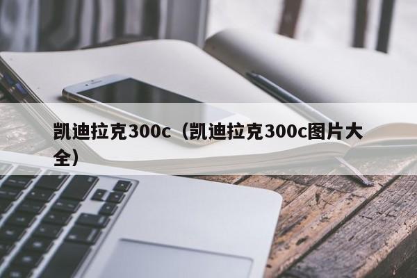 凯迪拉克300c（凯迪拉克300c图片大全）