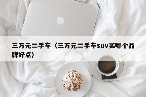 三万元二手车（三万元二手车suv买哪个品牌好点）