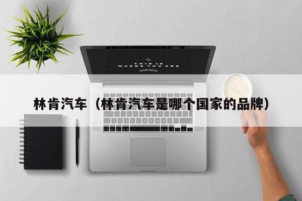 林肯汽车（林肯汽车是哪个国家的品牌）