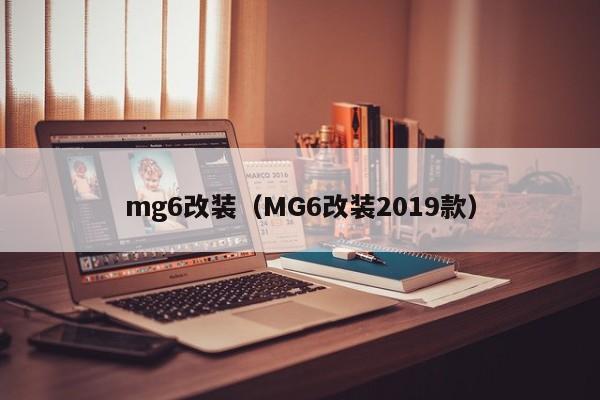 mg6改装（MG6改装2019款）