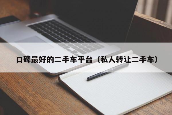 口碑最好的二手车平台（私人转让二手车）
