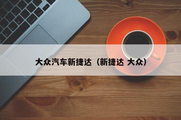 大众汽车新捷达（新捷达 大众）