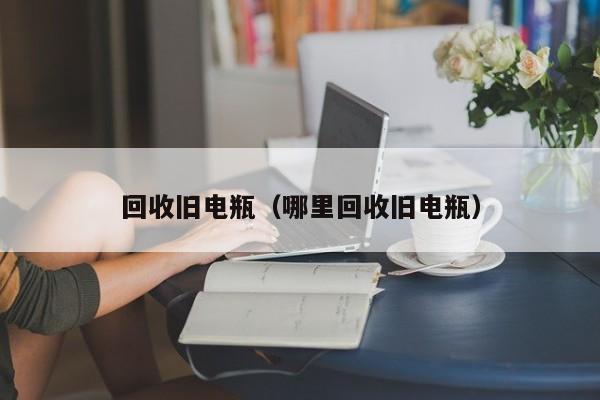 回收旧电瓶（哪里回收旧电瓶）