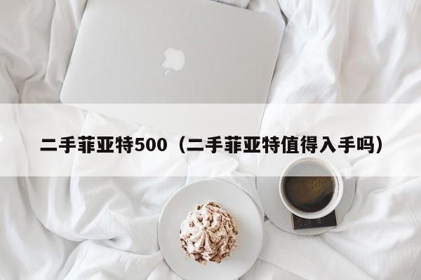 二手菲亚特500（二手菲亚特值得入手吗）