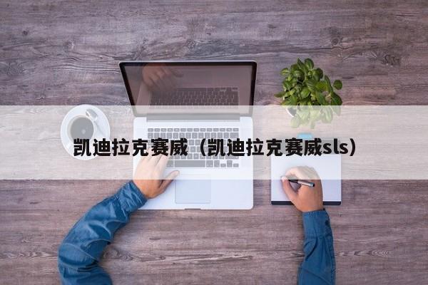 凯迪拉克赛威（凯迪拉克赛威sls）