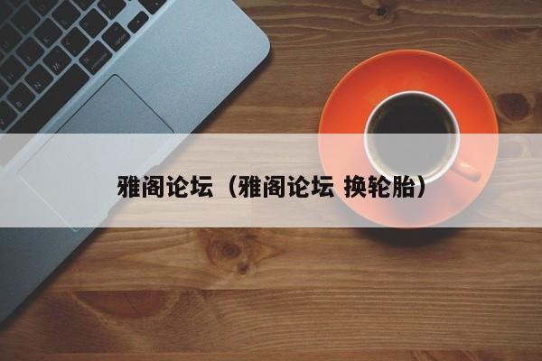 雅阁论坛（雅阁论坛 换轮胎）