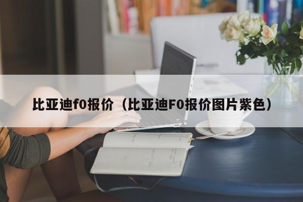 比亚迪f0报价（比亚迪F0报价图片紫色）