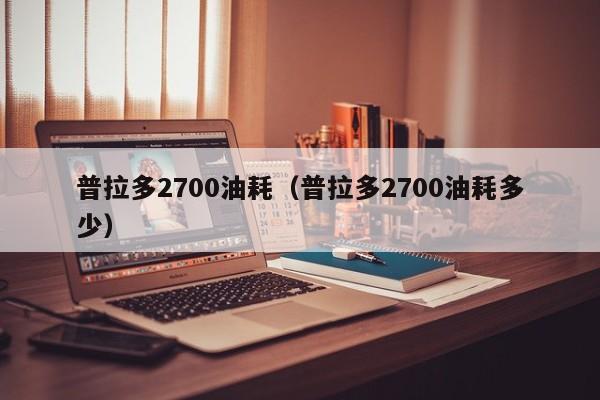 普拉多2700油耗（普拉多2700油耗多少）