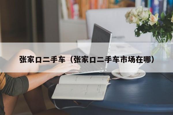 张家口二手车（张家口二手车市场在哪）