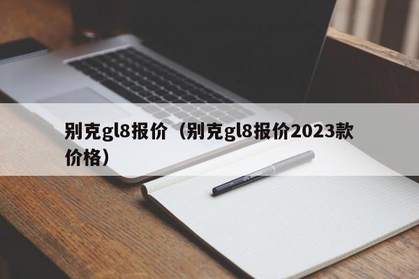 别克gl8报价（别克gl8报价2023款价格）