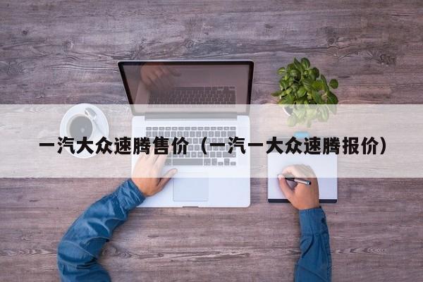 一汽大众速腾售价（一汽一大众速腾报价）