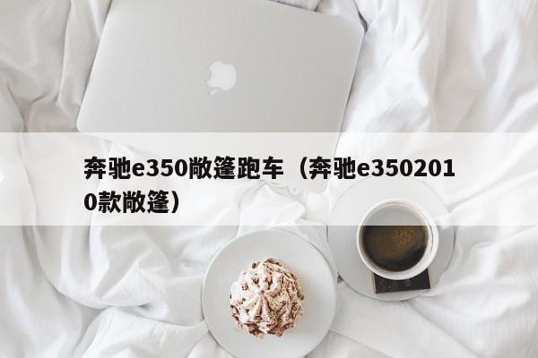 奔驰e350敞篷跑车（奔驰e3502010款敞篷）