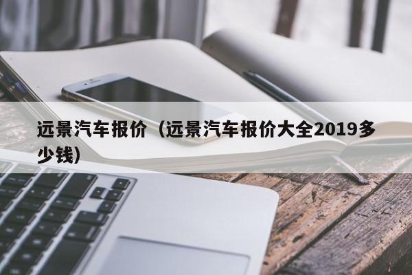 远景汽车报价（远景汽车报价大全2019多少钱）