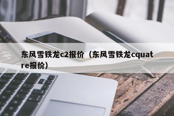 东风雪铁龙c2报价（东风雪铁龙cquatre报价）